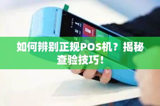 如何辨别正规POS机？揭秘查验技巧！