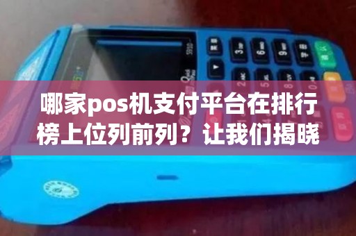 哪家pos机支付平台在排行榜上位列前列？让我们揭晓！