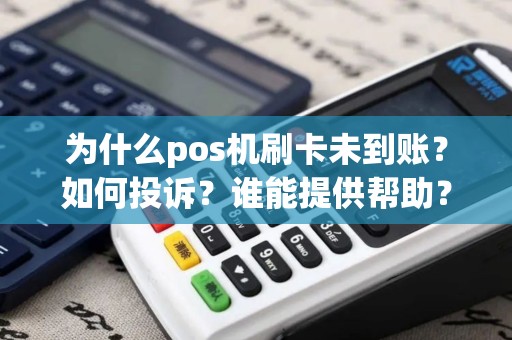 为什么pos机刷卡未到账？如何投诉？谁能提供帮助？
