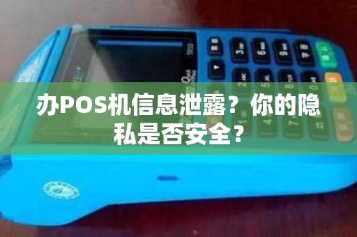 办POS机信息泄露？你的隐私是否安全？