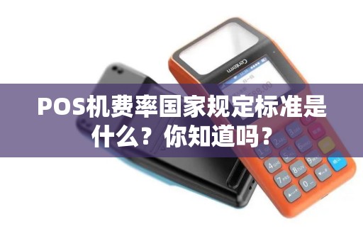 POS机费率国家规定标准是什么？你知道吗？