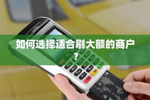 如何选择适合刷大额的商户？