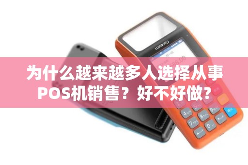 为什么越来越多人选择从事POS机销售？好不好做？