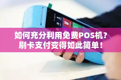 如何充分利用免费POS机？刷卡支付变得如此简单！