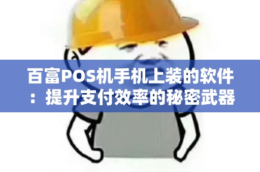 百富POS机手机上装的软件：提升支付效率的秘密武器？