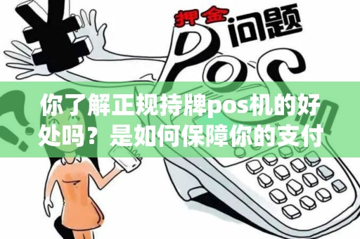 你了解正规持牌pos机的好处吗？是如何保障你的支付安全的？