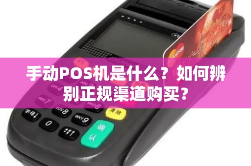 手动POS机是什么？如何辨别正规渠道购买？
