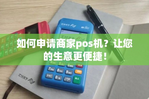 如何申请商家pos机？让您的生意更便捷！