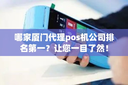 哪家厦门代理pos机公司排名第一？让您一目了然！