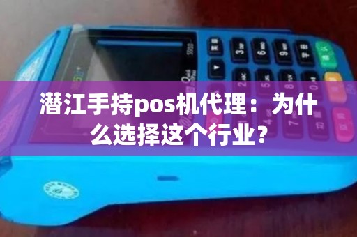 潜江手持pos机代理：为什么选择这个行业？