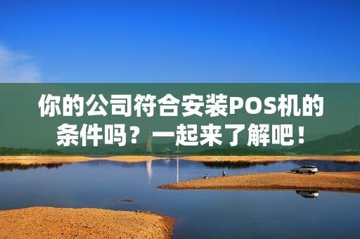 你的公司符合安装POS机的条件吗？一起来了解吧！