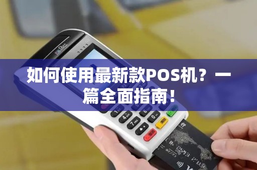 如何使用最新款POS机？一篇全面指南！