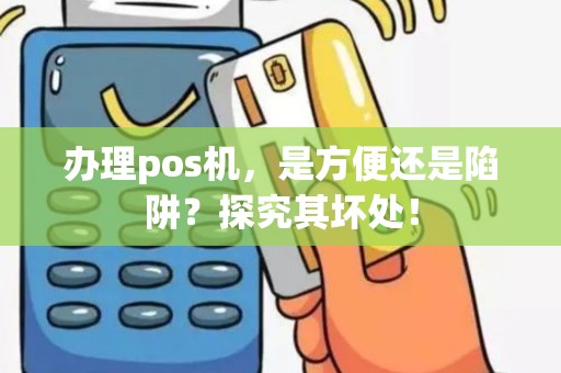 办理pos机，是方便还是陷阱？探究其坏处！