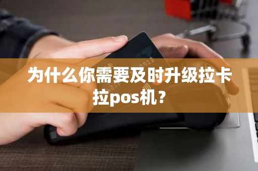 为什么你需要及时升级拉卡拉pos机？