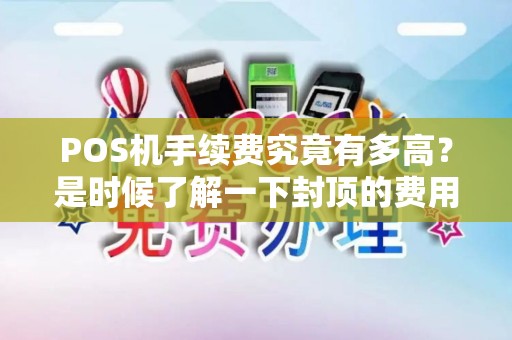 POS机手续费究竟有多高？是时候了解一下封顶的费用了！