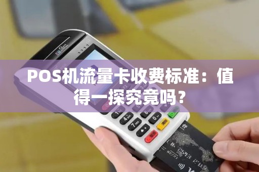 POS机流量卡收费标准：值得一探究竟吗？