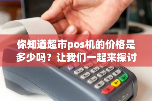 你知道超市pos机的价格是多少吗？让我们一起来探讨！