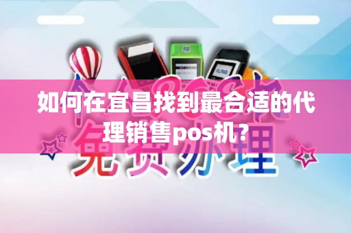如何在宜昌找到最合适的代理销售pos机？