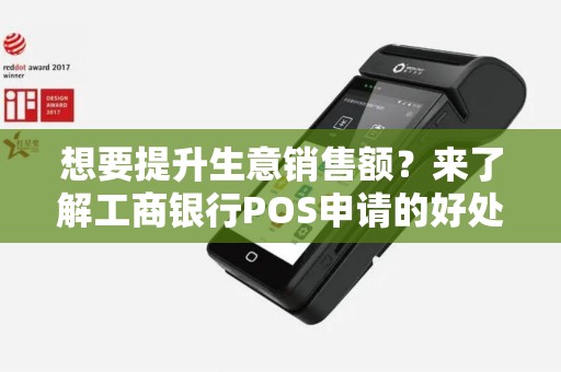 想要提升生意销售额？来了解工商银行POS申请的好处吧！