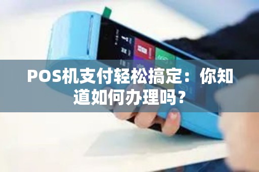 POS机支付轻松搞定：你知道如何办理吗？