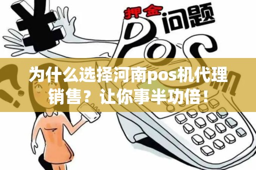 为什么选择河南pos机代理销售？让你事半功倍！