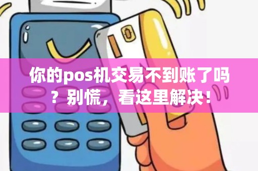 你的pos机交易不到账了吗？别慌，看这里解决！