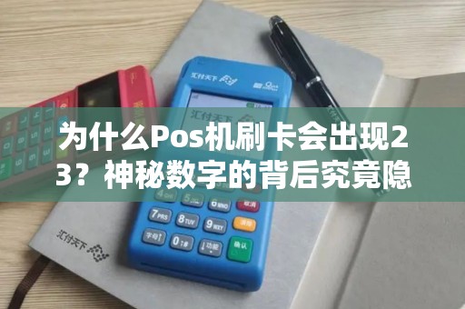 为什么Pos机刷卡会出现23？神秘数字的背后究竟隐藏着什么秘密？