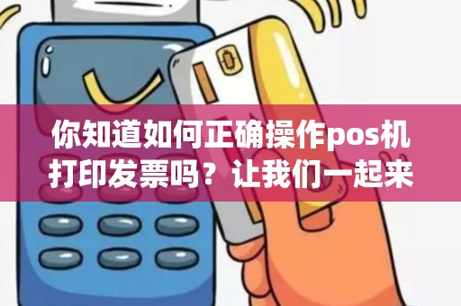 你知道如何正确操作pos机打印发票吗？让我们一起来了解打印发票的步骤！