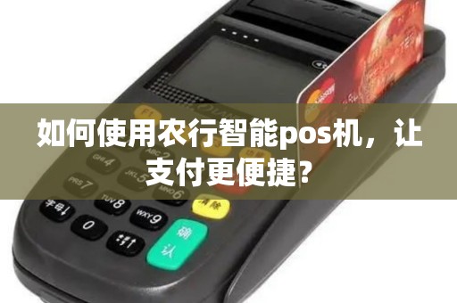 如何使用农行智能pos机，让支付更便捷？