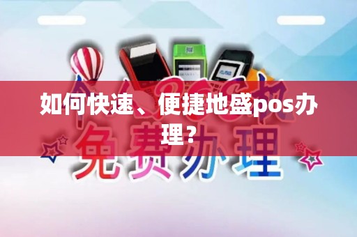 如何快速、便捷地盛pos办理？