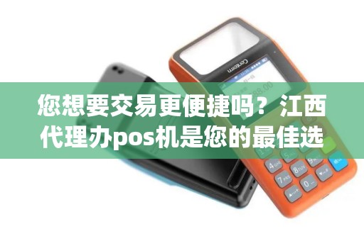 您想要交易更便捷吗？江西代理办pos机是您的最佳选择！