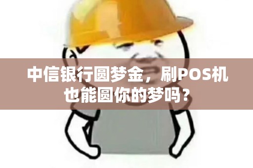 中信银行圆梦金，刷POS机也能圆你的梦吗？
