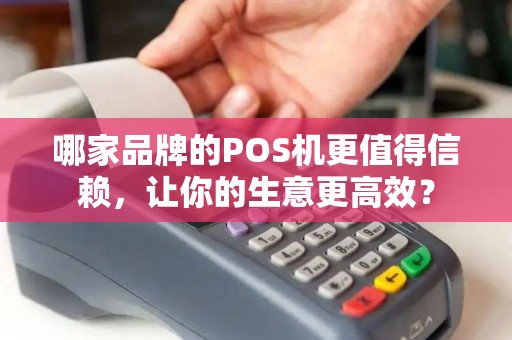 哪家品牌的POS机更值得信赖，让你的生意更高效？
