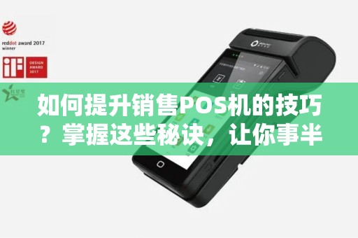 如何提升销售POS机的技巧？掌握这些秘诀，让你事半功倍！