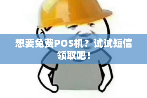 想要免费POS机？试试短信领取吧！