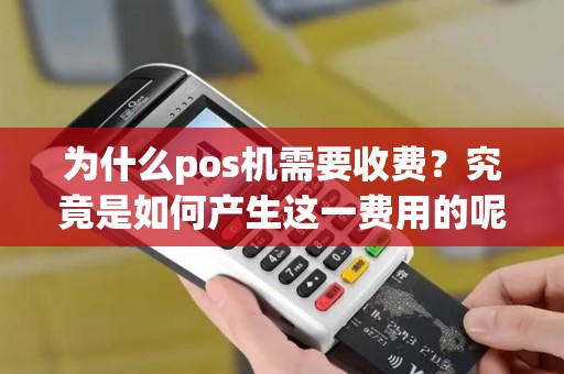 为什么pos机需要收费？究竟是如何产生这一费用的呢？