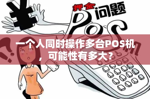 一个人同时操作多台POS机，可能性有多大？