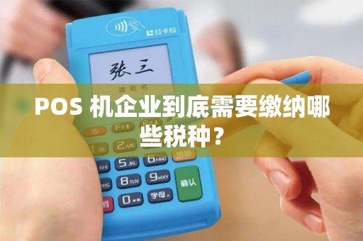 POS 机企业到底需要缴纳哪些税种？