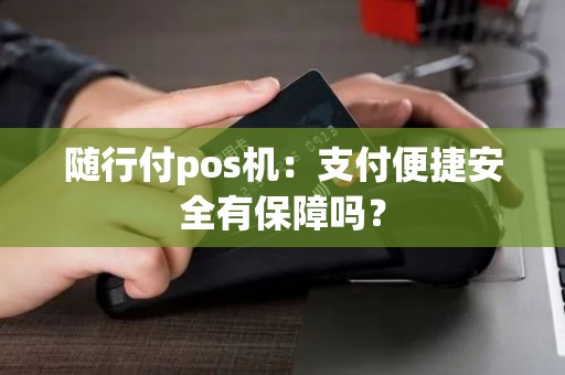 随行付pos机：支付便捷安全有保障吗？
