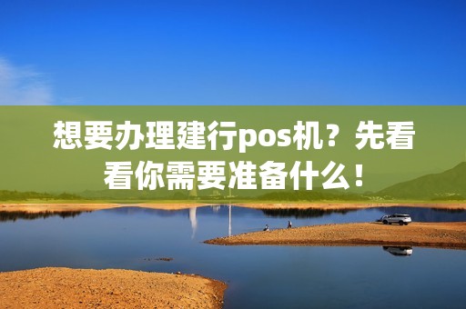 想要办理建行pos机？先看看你需要准备什么！
