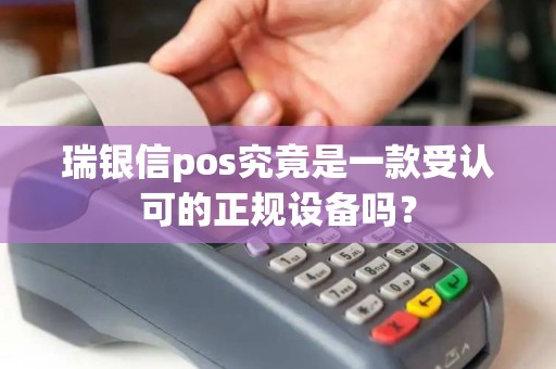 瑞银信pos究竟是一款受认可的正规设备吗？