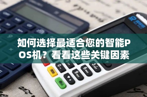 如何选择最适合您的智能POS机？看看这些关键因素！