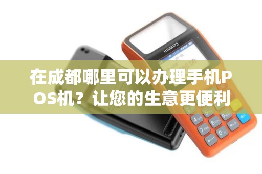 在成都哪里可以办理手机POS机？让您的生意更便利！