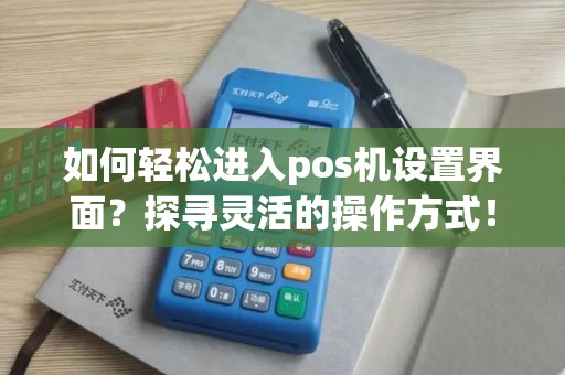 如何轻松进入pos机设置界面？探寻灵活的操作方式！