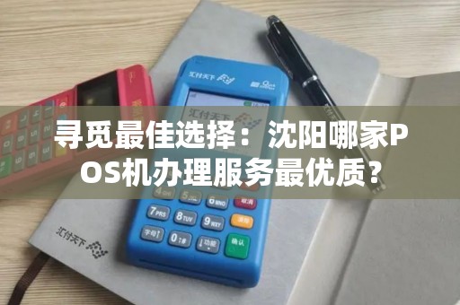 寻觅最佳选择：沈阳哪家POS机办理服务最优质？
