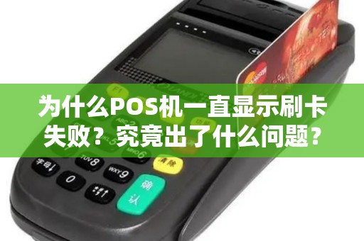 为什么POS机一直显示刷卡失败？究竟出了什么问题？