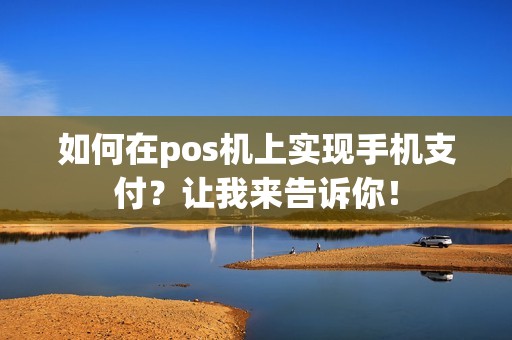 如何在pos机上实现手机支付？让我来告诉你！