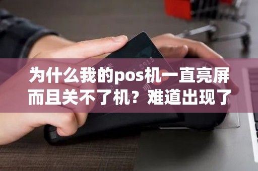 为什么我的pos机一直亮屏而且关不了机？难道出现了故障吗？
