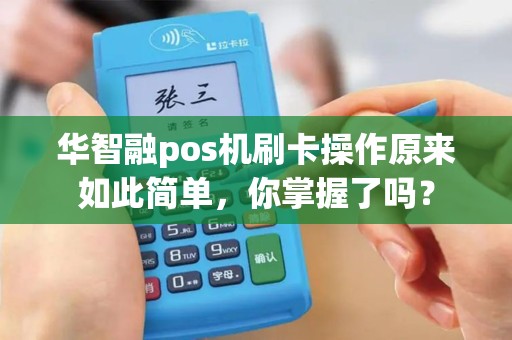 华智融pos机刷卡操作原来如此简单，你掌握了吗？