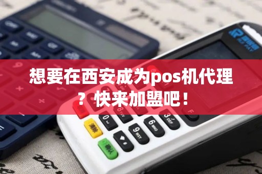 想要在西安成为pos机代理？快来加盟吧！